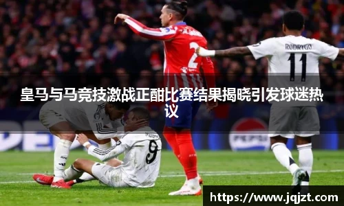 皇马与马竞技激战正酣比赛结果揭晓引发球迷热议