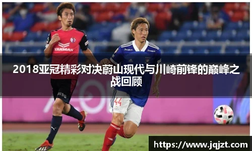 2018亚冠精彩对决蔚山现代与川崎前锋的巅峰之战回顾
